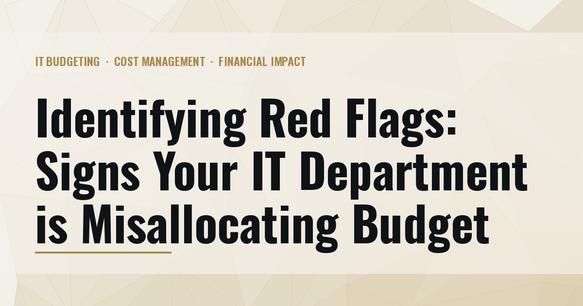 Identifying Red Flags: Signs Your IT Department is Misallocating Budget